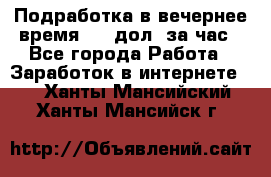 Подработка в вечернее время. 10 дол. за час - Все города Работа » Заработок в интернете   . Ханты-Мансийский,Ханты-Мансийск г.